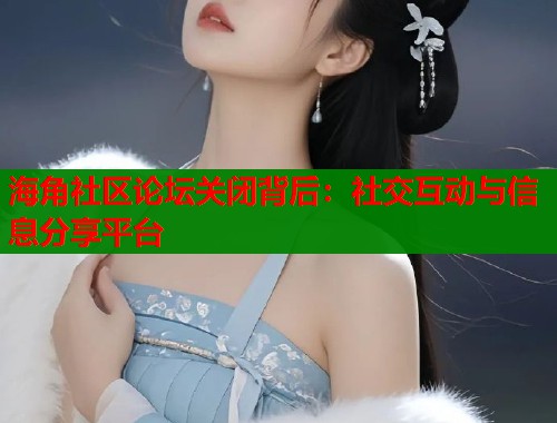 海角社区论坛关闭背后：社交互动与信息分享平台