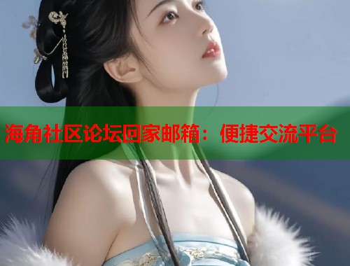 海角社区论坛回家邮箱：便捷交流平台
