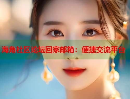 海角社区论坛回家邮箱：便捷交流平台