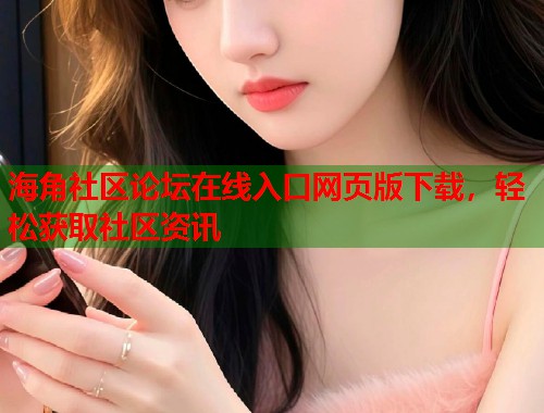 海角社区论坛在线入口网页版下载，轻松获取社区资讯