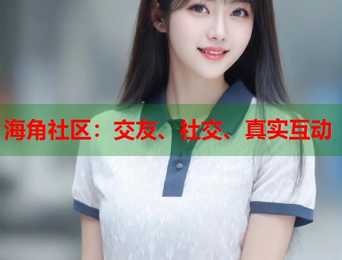 海角社区：交友、社交、真实互动