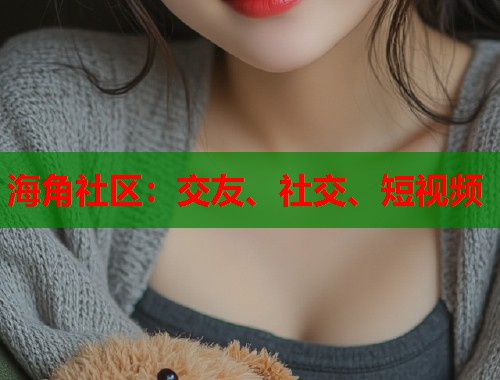 海角社区：交友、社交、短视频