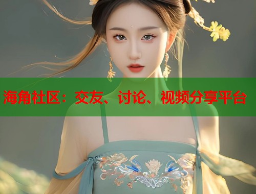 海角社区：交友、讨论、视频分享平台