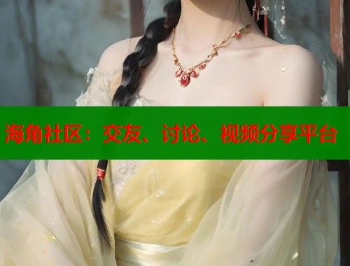海角社区：交友、讨论、视频分享平台