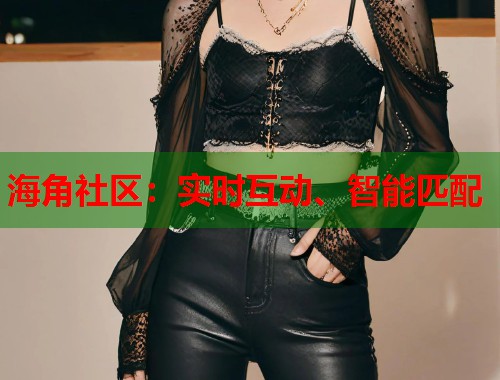 海角社区：实时互动、智能匹配