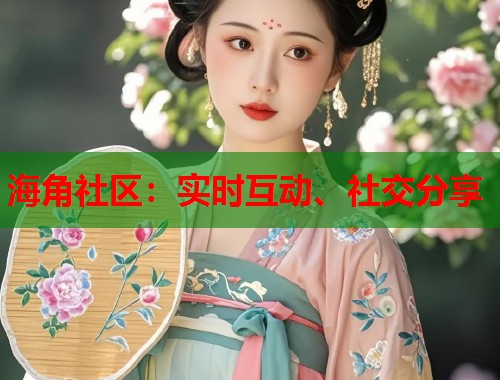 海角社区：实时互动、社交分享