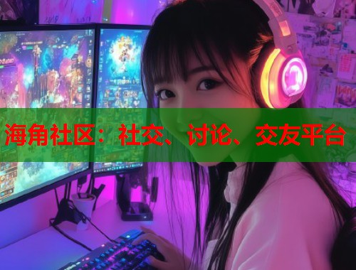 海角社区：社交、讨论、交友平台