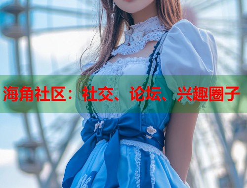 海角社区：社交、论坛、兴趣圈子