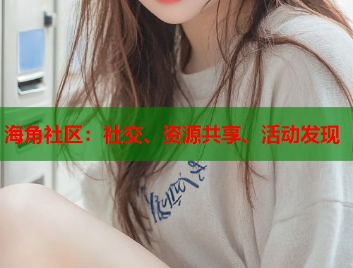 海角社区：社交、资源共享、活动发现