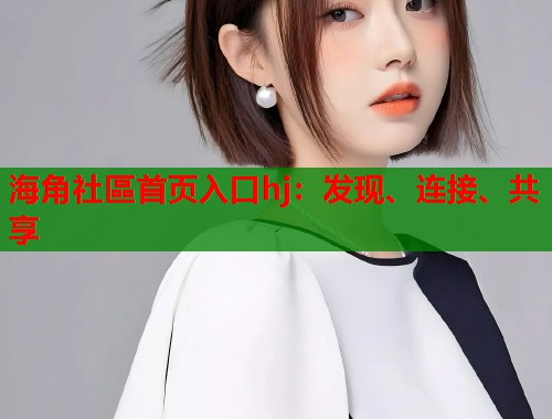 海角社區首页入口hj：发现、连接、共享