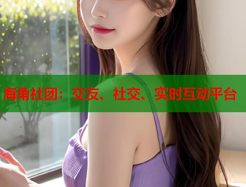 海角社团：交友、社交、实时互动平台