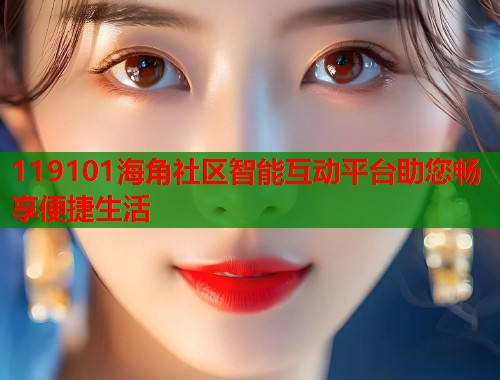 119101海角社区智能互动平台助您畅享便捷生活