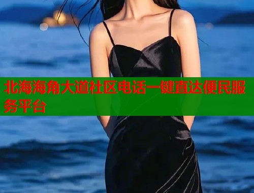 北海海角大道社区电话一键直达便民服务平台