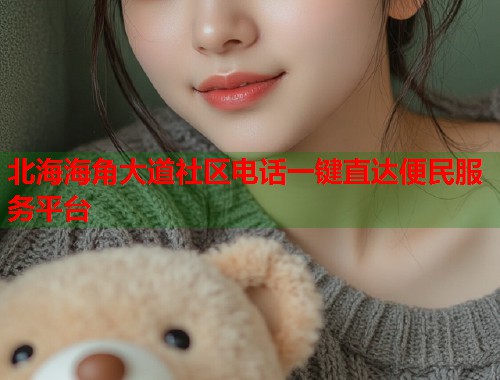 北海海角大道社区电话一键直达便民服务平台