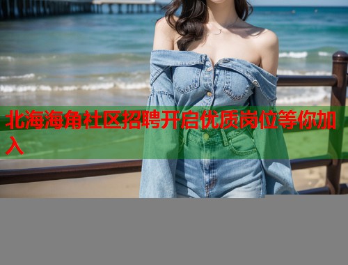 北海海角社区招聘开启优质岗位等你加入