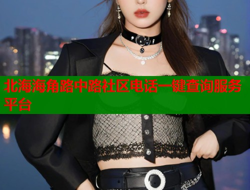 北海海角路中路社区电话一键查询服务平台