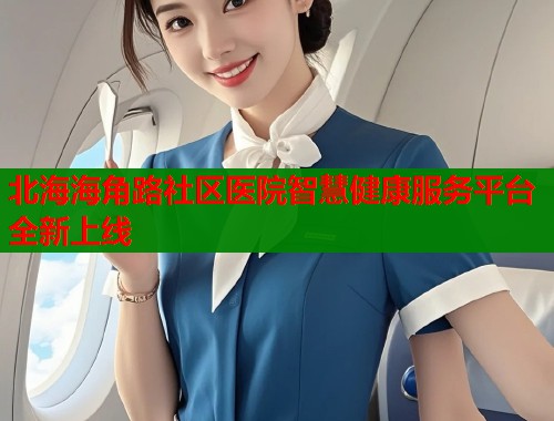 北海海角路社区医院智慧健康服务平台全新上线