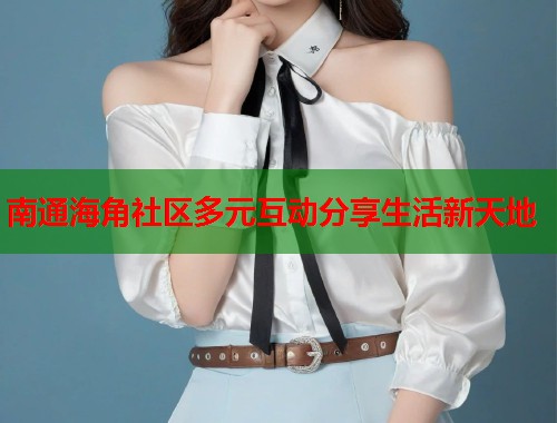 南通海角社区多元互动分享生活新天地