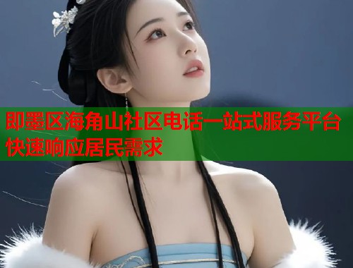 即墨区海角山社区电话一站式服务平台快速响应居民需求