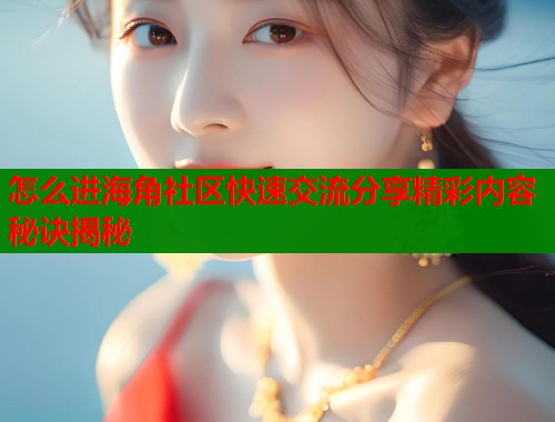 怎么进海角社区快速交流分享精彩内容秘诀揭秘