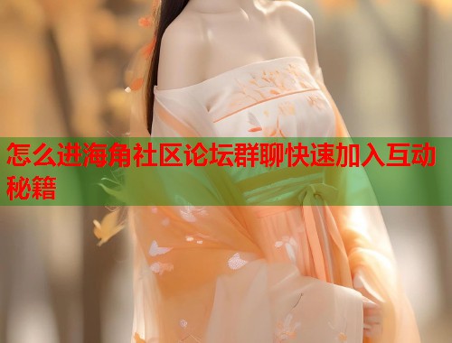 怎么进海角社区论坛群聊快速加入互动秘籍
