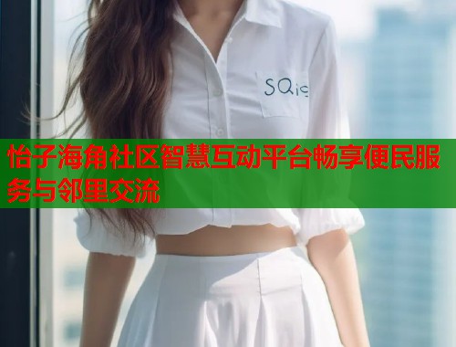 怡子海角社区智慧互动平台畅享便民服务与邻里交流
