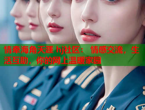 情牵海角天涯 hj社区： 情感交流，生活互助，你的网上温暖家园