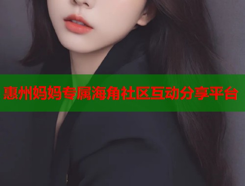 惠州妈妈专属海角社区互动分享平台
