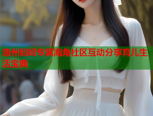 惠州妈妈专属海角社区互动分享育儿生活宝典