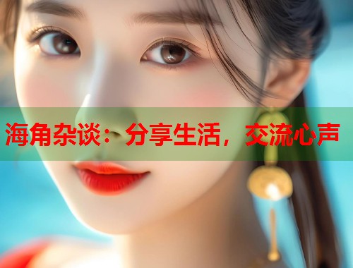 海角杂谈：分享生活，交流心声