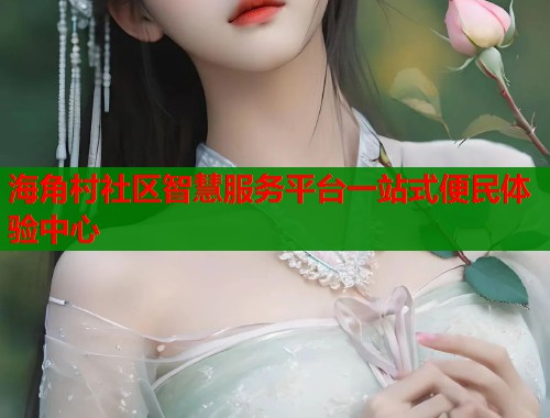 海角村社区智慧服务平台一站式便民体验中心