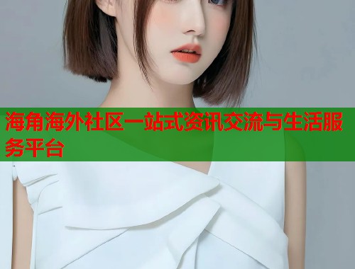 海角海外社区一站式资讯交流与生活服务平台