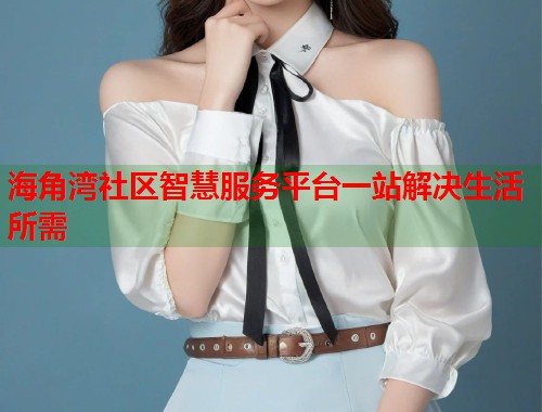 海角湾社区智慧服务平台一站解决生活所需