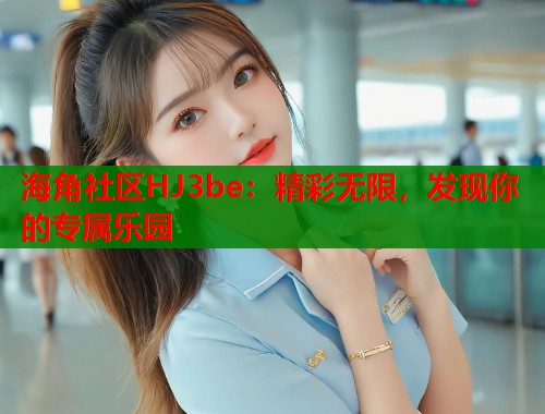 海角社区HJ3be：精彩无限，发现你的专属乐园