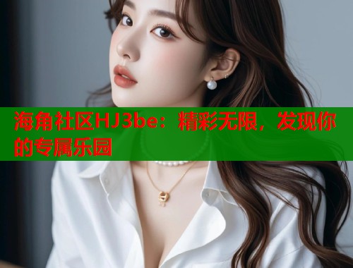 海角社区HJ3be：精彩无限，发现你的专属乐园