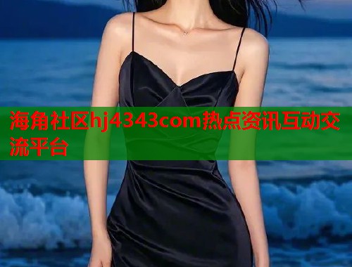 海角社区hj4343com热点资讯互动交流平台