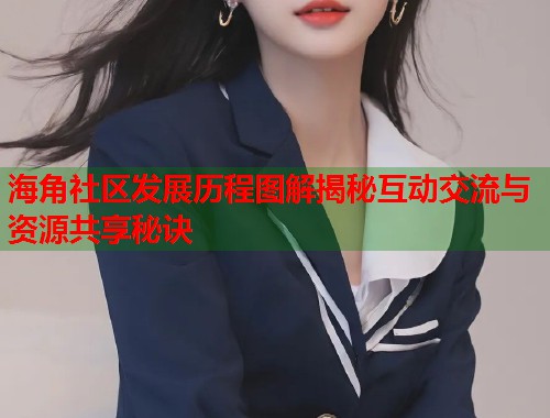 海角社区发展历程图解揭秘互动交流与资源共享秘诀