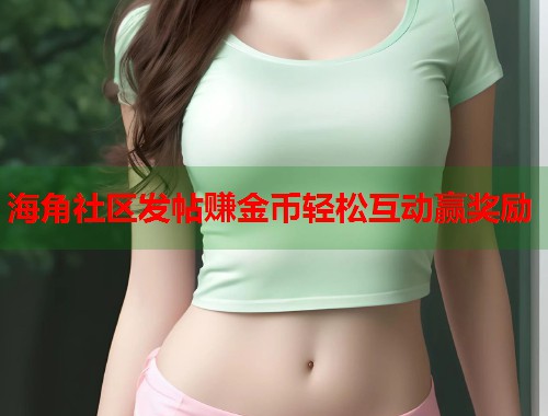 海角社区发帖赚金币轻松互动赢奖励