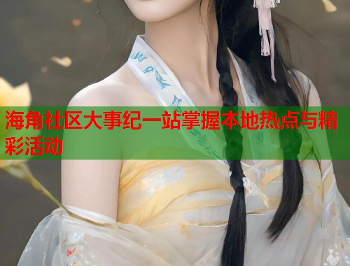 海角社区大事纪一站掌握本地热点与精彩活动