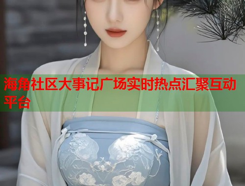 海角社区大事记广场实时热点汇聚互动平台