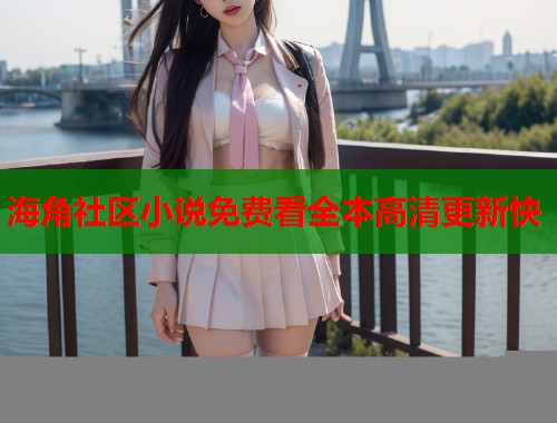 海角社区小说免费看全本高清更新快