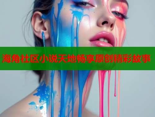 海角社区小说天地畅享原创精彩故事