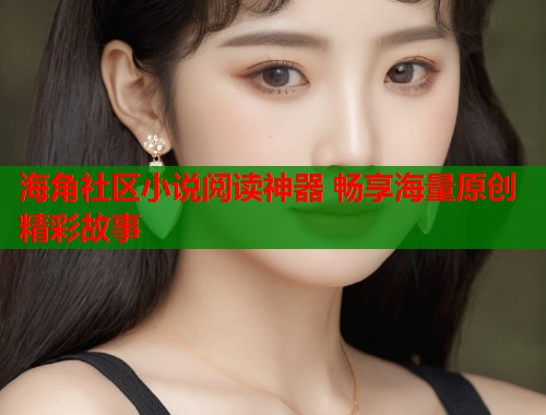 海角社区小说阅读神器 畅享海量原创精彩故事