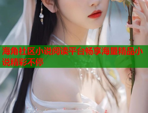 海角社区小说阅读平台畅享海量精品小说精彩不停