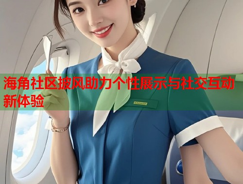 海角社区披风助力个性展示与社交互动新体验