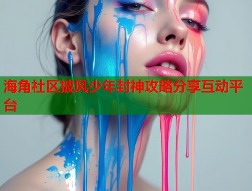 海角社区披风少年封神攻略分享互动平台