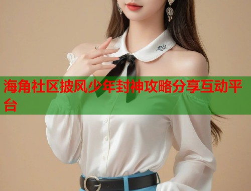 海角社区披风少年封神攻略分享互动平台