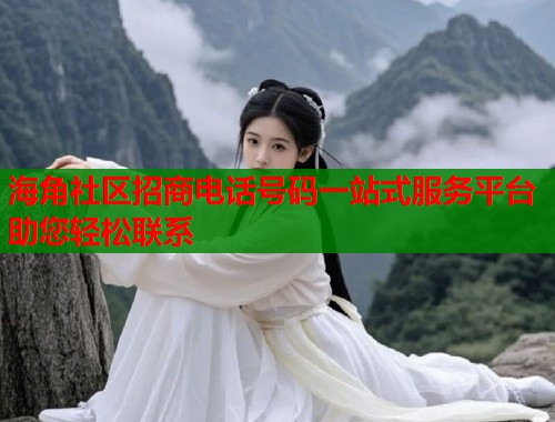 海角社区招商电话号码一站式服务平台助您轻松联系