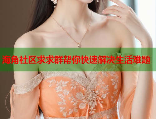 海角社区求求群帮你快速解决生活难题