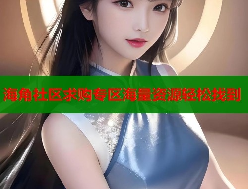 海角社区求购专区海量资源轻松找到